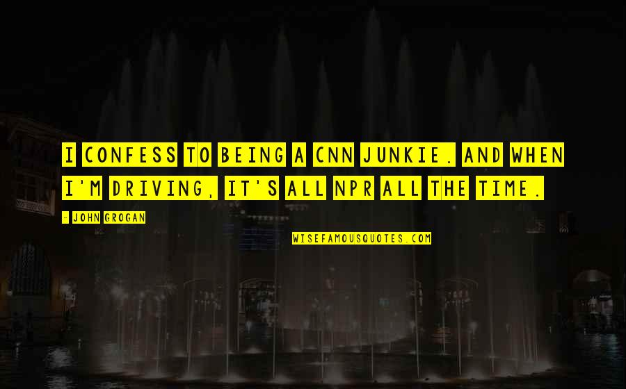 Npr's Quotes By John Grogan: I confess to being a CNN junkie. And