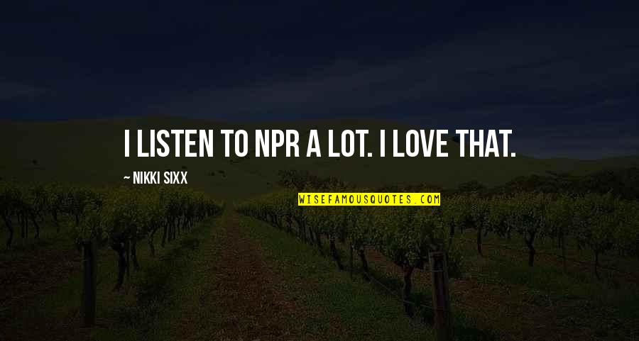 Npr's Quotes By Nikki Sixx: I listen to NPR a lot. I love Npr's Quotes By Nikki Sixx: I listen to NPR a lot. I love