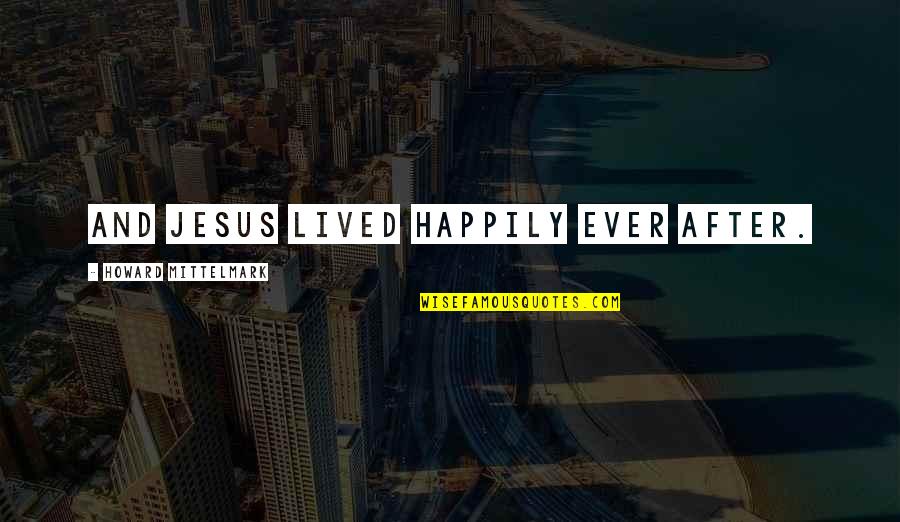 Nr 442 Quotes By Howard Mittelmark: And Jesus lived happily ever after.