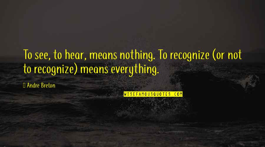 Nr Hart Quotes By Andre Breton: To see, to hear, means nothing. To recognize