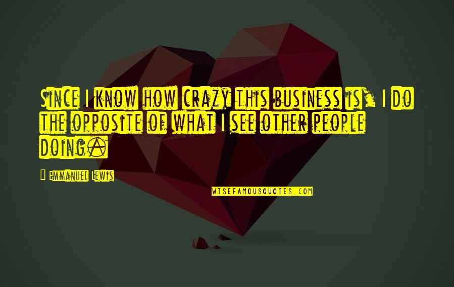 Nr Hart Quotes By Emmanuel Lewis: Since I know how crazy this business is, Nr Hart Quotes By Emmanuel Lewis: Since I know how crazy this business is,