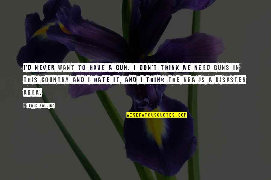 Nra Quotes By Eric Bolling: I'd never want to have a gun. I Nra Quotes By Eric Bolling: I'd never want to have a gun. I
