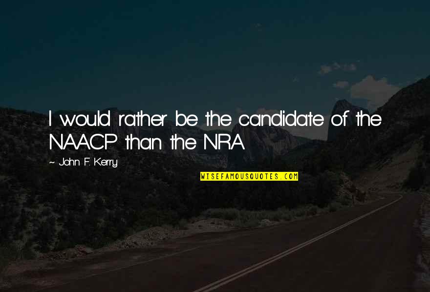 Nra Quotes By John F. Kerry: I would rather be the candidate of the Nra Quotes By John F. Kerry: I would rather be the candidate of the
