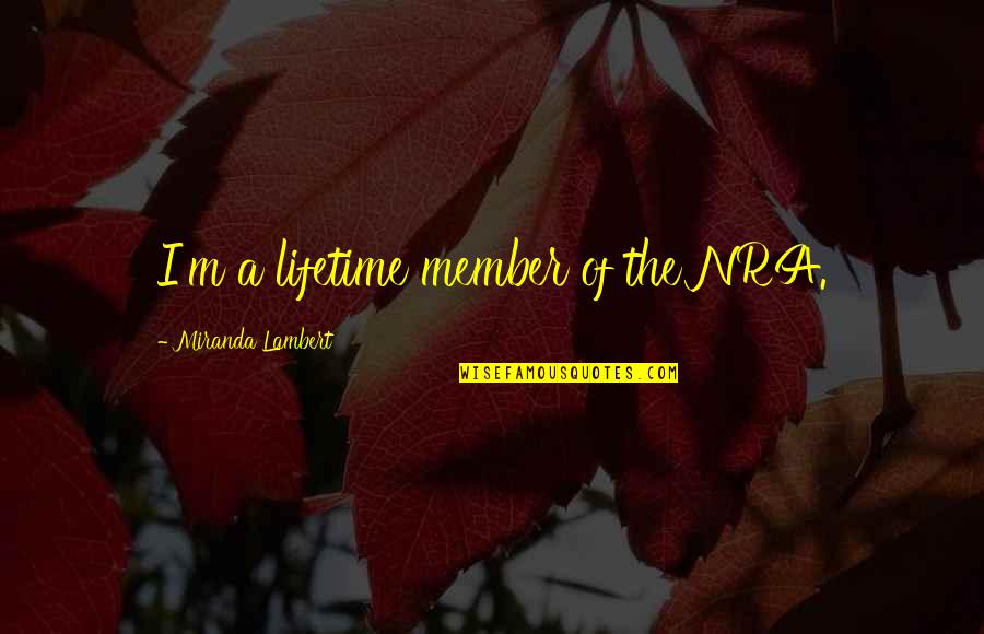 Nra Quotes By Miranda Lambert: I'm a lifetime member of the NRA. Nra Quotes By Miranda Lambert: I'm a lifetime member of the NRA.