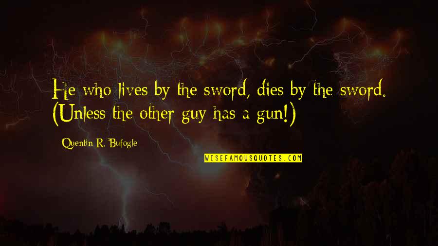 Nra Quotes By Quentin R. Bufogle: He who lives by the sword, dies by Nra Quotes By Quentin R. Bufogle: He who lives by the sword, dies by