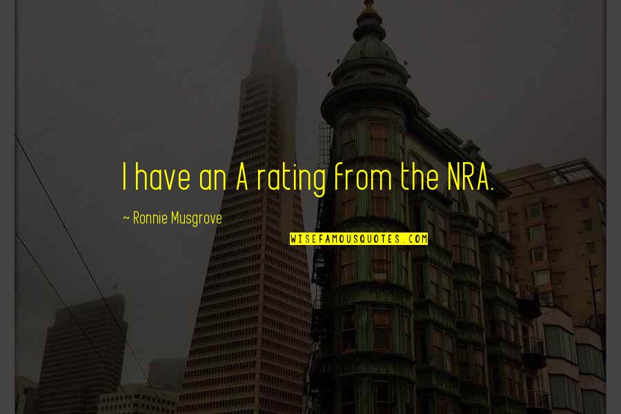 Nra Quotes By Ronnie Musgrove: I have an A rating from the NRA. Nra Quotes By Ronnie Musgrove: I have an A rating from the NRA.