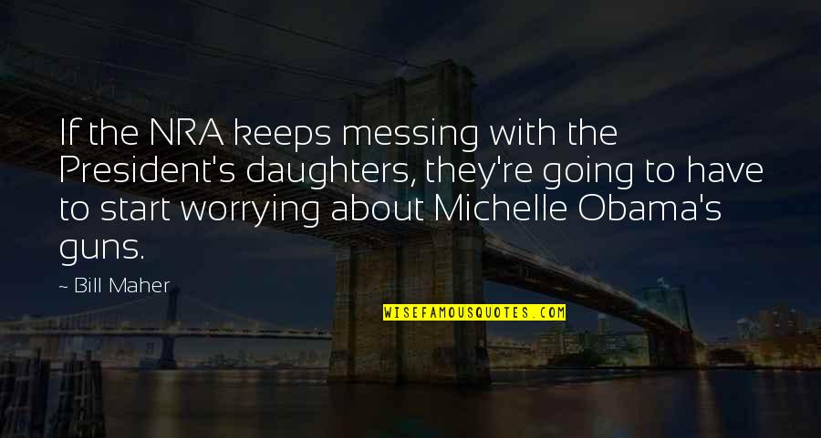 Nra's Quotes By Bill Maher: If the NRA keeps messing with the President's Nra's Quotes By Bill Maher: If the NRA keeps messing with the President's