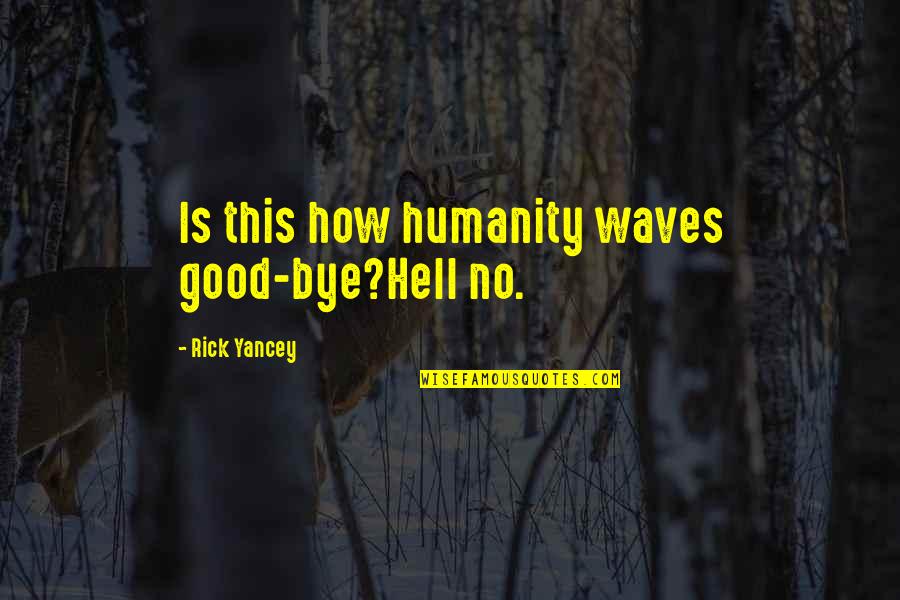 Nre Quote Quotes By Rick Yancey: Is this how humanity waves good-bye?Hell no. Nre Quote Quotes By Rick Yancey: Is this how humanity waves good-bye?Hell no.