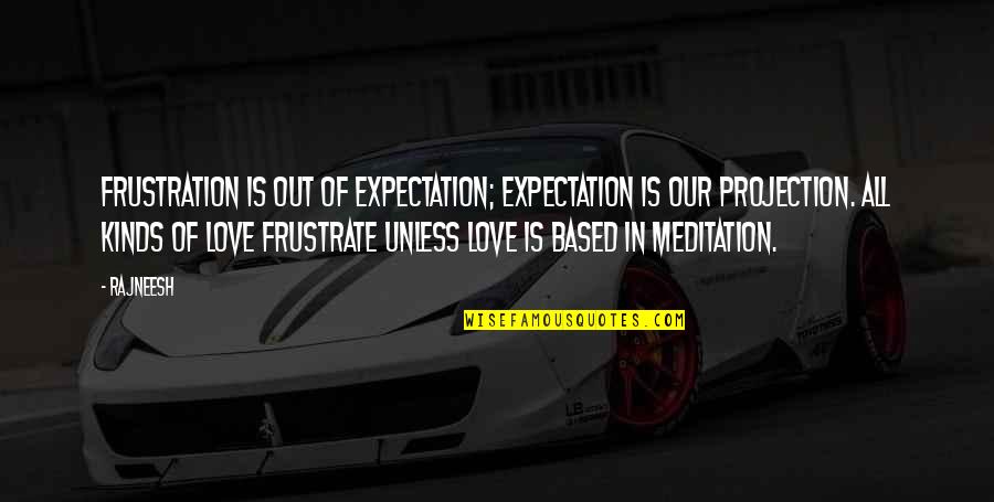 Nripati Bhusan Quotes By Rajneesh: Frustration is out of expectation; expectation is our