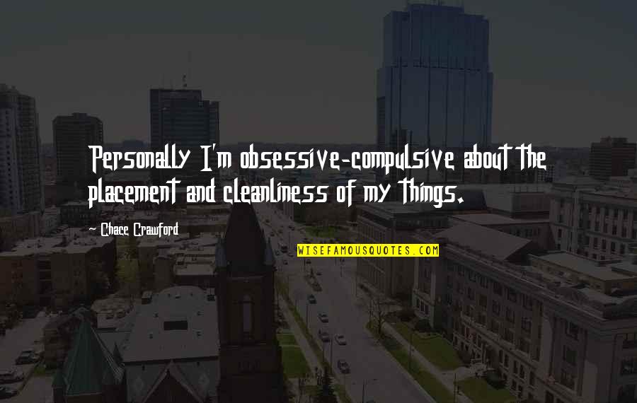 Nrityanjali Quotes By Chace Crawford: Personally I'm obsessive-compulsive about the placement and cleanliness