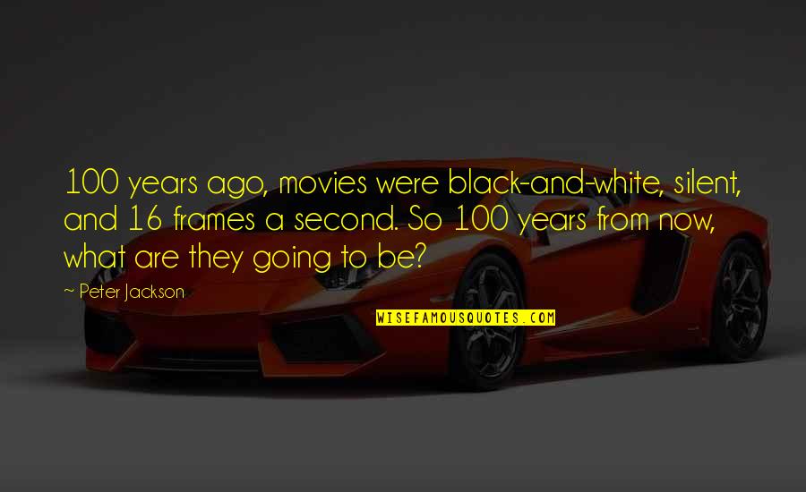 Nroda Glasses Quotes By Peter Jackson: 100 years ago, movies were black-and-white, silent, and