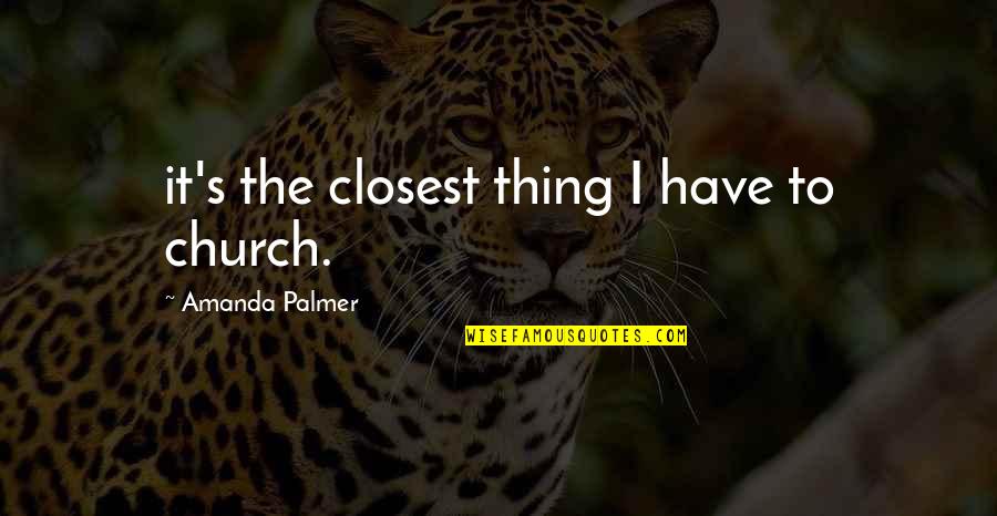 Nsasi 7 Quotes By Amanda Palmer: it's the closest thing I have to church. Nsasi 7 Quotes By Amanda Palmer: it's the closest thing I have to church.