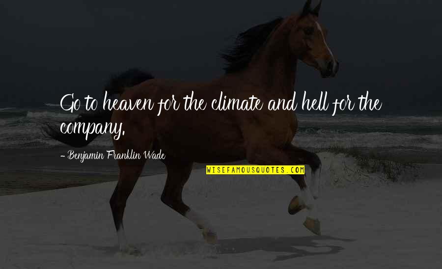Nsc Bose Quotes By Benjamin Franklin Wade: Go to heaven for the climate and hell Nsc Bose Quotes By Benjamin Franklin Wade: Go to heaven for the climate and hell