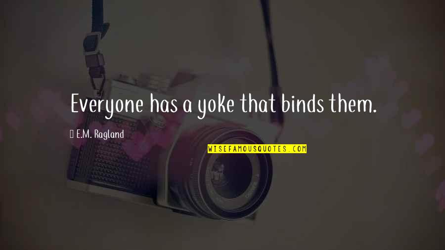 Nsdap Tinnies Quotes By E.M. Ragland: Everyone has a yoke that binds them. Nsdap Tinnies Quotes By E.M. Ragland: Everyone has a yoke that binds them.