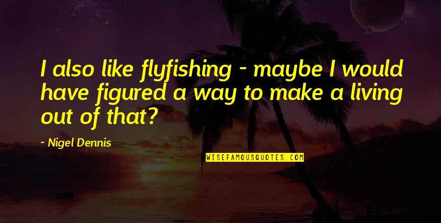 Nsdap Tinnies Quotes By Nigel Dennis: I also like flyfishing - maybe I would Nsdap Tinnies Quotes By Nigel Dennis: I also like flyfishing - maybe I would