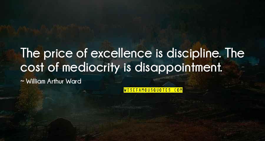 Nsfw Incorrect Quotes By William Arthur Ward: The price of excellence is discipline. The cost Nsfw Incorrect Quotes By William Arthur Ward: The price of excellence is discipline. The cost