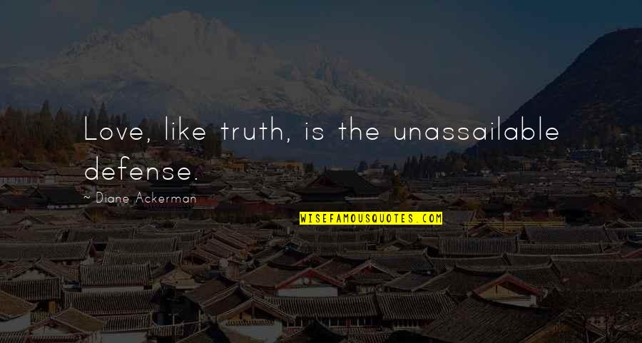 Nside Quotes By Diane Ackerman: Love, like truth, is the unassailable defense.