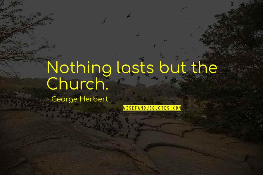 Nside Wrestling Quotes By George Herbert: Nothing lasts but the Church.