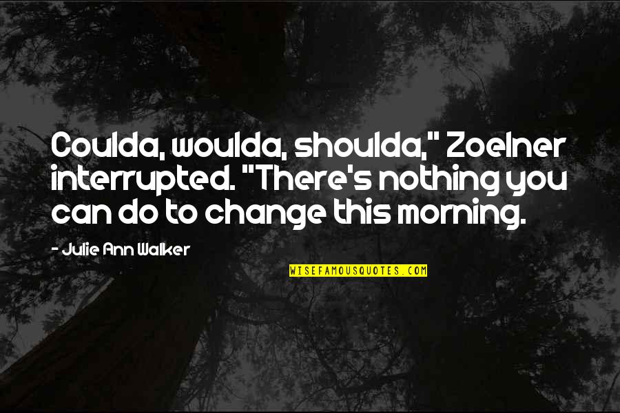 Nsjaa Quotes By Julie Ann Walker: Coulda, woulda, shoulda," Zoelner interrupted. "There's nothing you Nsjaa Quotes By Julie Ann Walker: Coulda, woulda, shoulda," Zoelner interrupted. "There's nothing you