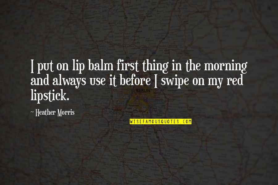 Nsr Mayday Quotes By Heather Morris: I put on lip balm first thing in Nsr Mayday Quotes By Heather Morris: I put on lip balm first thing in