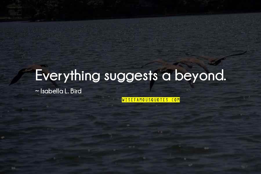 Nsubuga Rick Quotes By Isabella L. Bird: Everything suggests a beyond. Nsubuga Rick Quotes By Isabella L. Bird: Everything suggests a beyond.