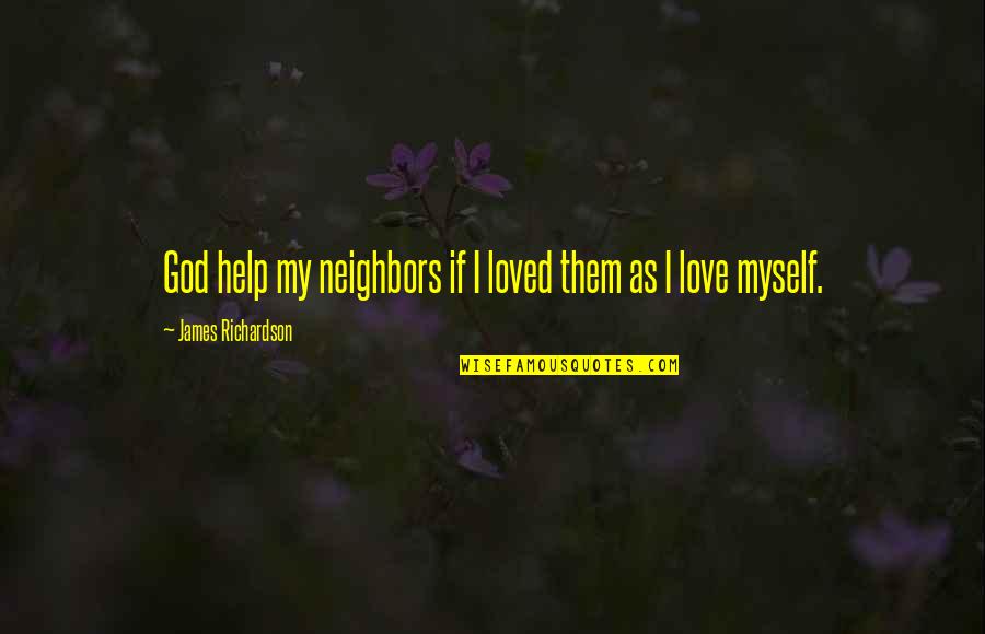 Nsutite Quotes By James Richardson: God help my neighbors if I loved them