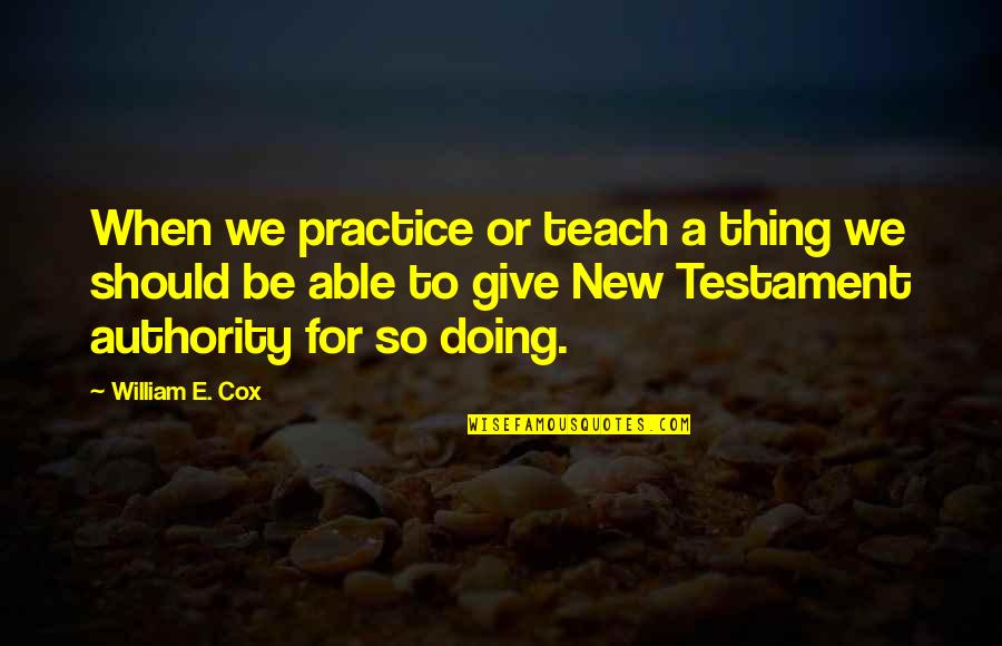 Nt Authority Quotes By William E. Cox: When we practice or teach a thing we Nt Authority Quotes By William E. Cox: When we practice or teach a thing we