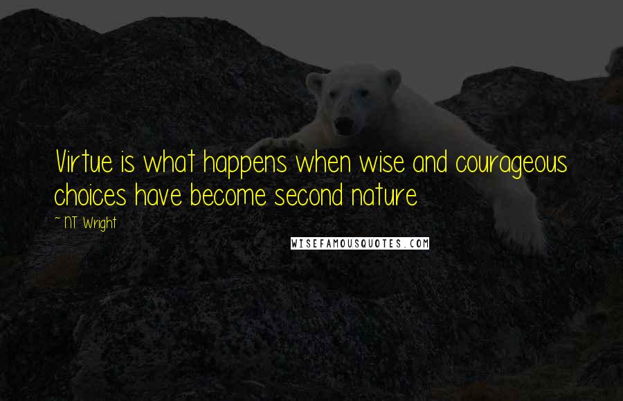 NT Wright quotes: Virtue is what happens when wise and courageous choices have become second nature