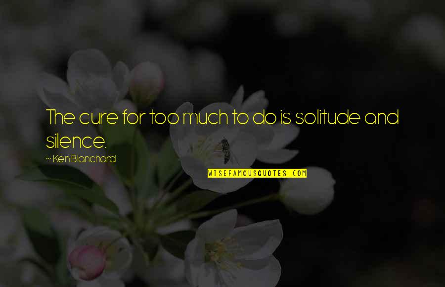 Ntah Message Quotes By Ken Blanchard: The cure for too much to do is