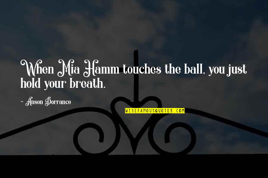 Ntds Navy Quotes By Anson Dorrance: When Mia Hamm touches the ball, you just Ntds Navy Quotes By Anson Dorrance: When Mia Hamm touches the ball, you just