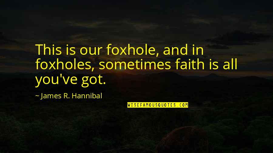 Ntelakroya Quotes By James R. Hannibal: This is our foxhole, and in foxholes, sometimes