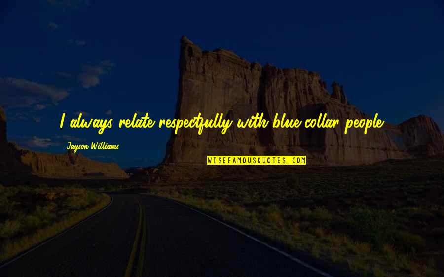 Ntelalhw Quotes By Jayson Williams: I always relate respectfully with blue-collar people. Ntelalhw Quotes By Jayson Williams: I always relate respectfully with blue-collar people.