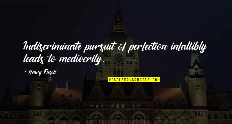 Ntimon Quotes By Henry Fuseli: Indiscriminate pursuit of perfection infallibly leads to mediocrity.
