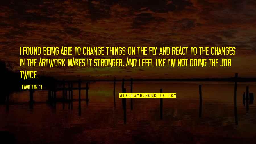 Ntora Makrigianni Quotes By David Finch: I found being able to change things on Ntora Makrigianni Quotes By David Finch: I found being able to change things on