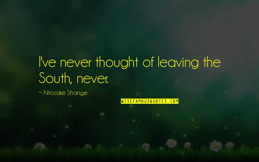 Ntozake Quotes By Ntozake Shange: I've never thought of leaving the South, never. Ntozake Quotes By Ntozake Shange: I've never thought of leaving the South, never.