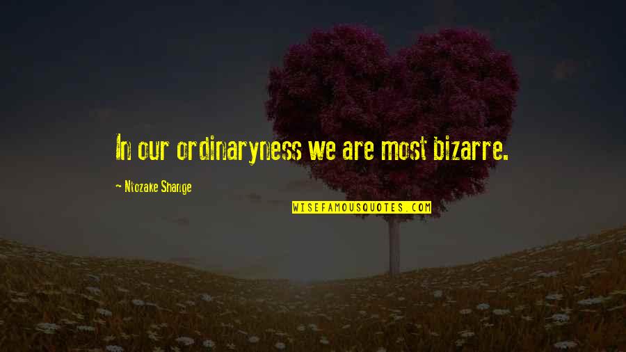 Ntozake Quotes By Ntozake Shange: In our ordinaryness we are most bizarre. Ntozake Quotes By Ntozake Shange: In our ordinaryness we are most bizarre.