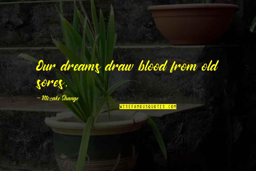 Ntozake Quotes By Ntozake Shange: Our dreams draw blood from old sores.