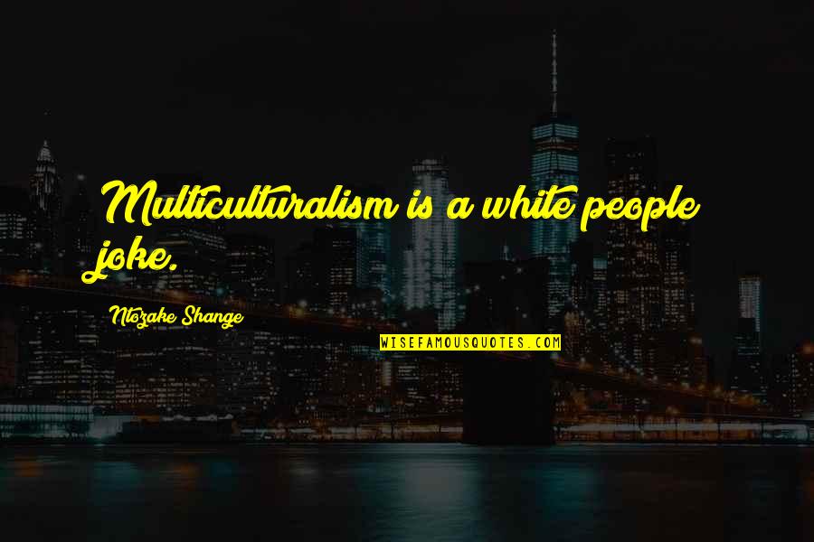 Ntozake Quotes By Ntozake Shange: Multiculturalism is a white people joke.