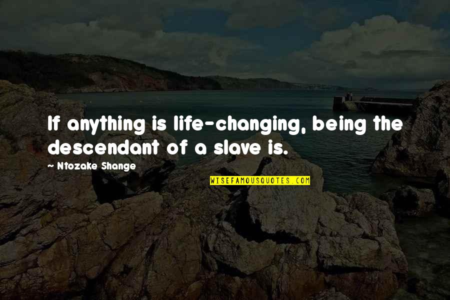 Ntozake Quotes By Ntozake Shange: If anything is life-changing, being the descendant of Ntozake Quotes By Ntozake Shange: If anything is life-changing, being the descendant of