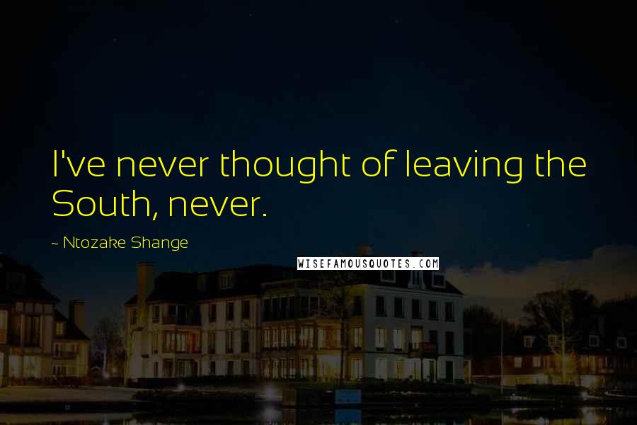 Ntozake Shange quotes: I've never thought of leaving the South, never.