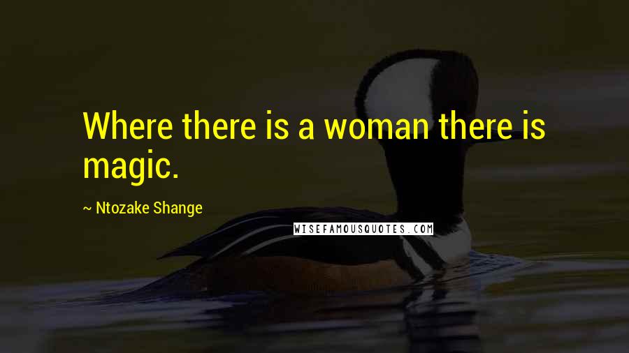 Ntozake Shange quotes: Where there is a woman there is magic.