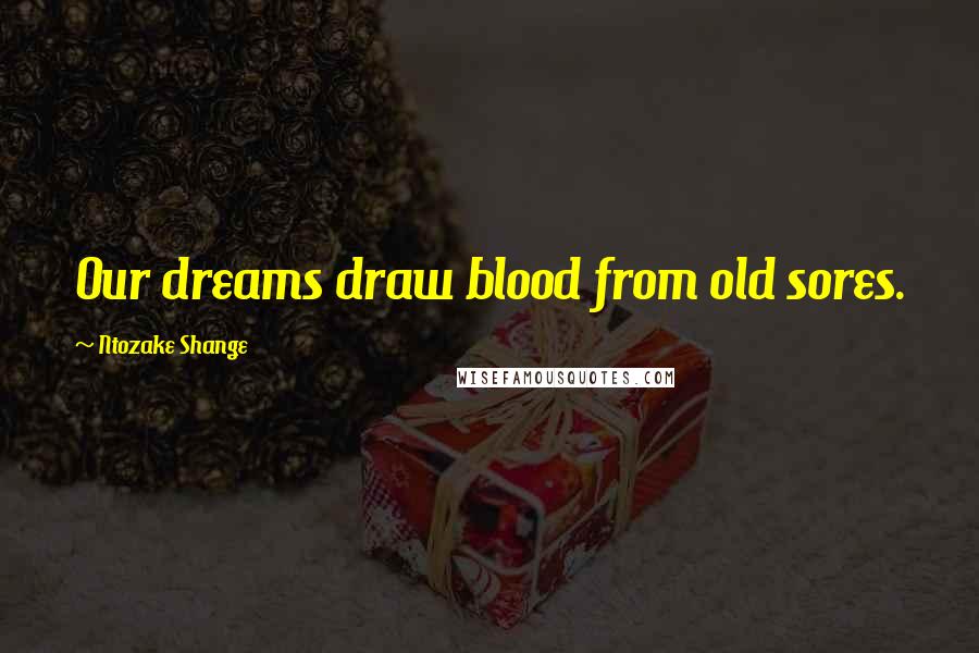 Ntozake Shange quotes: Our dreams draw blood from old sores.