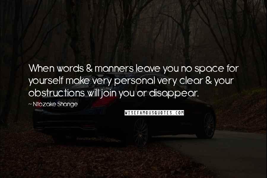Ntozake Shange quotes: When words & manners leave you no space for yourself make very personal very clear & your obstructions will join you or disappear. Ntozake Shange quotes: When words & manners leave you no space for yourself make very personal very clear & your obstructions will join you or disappear.