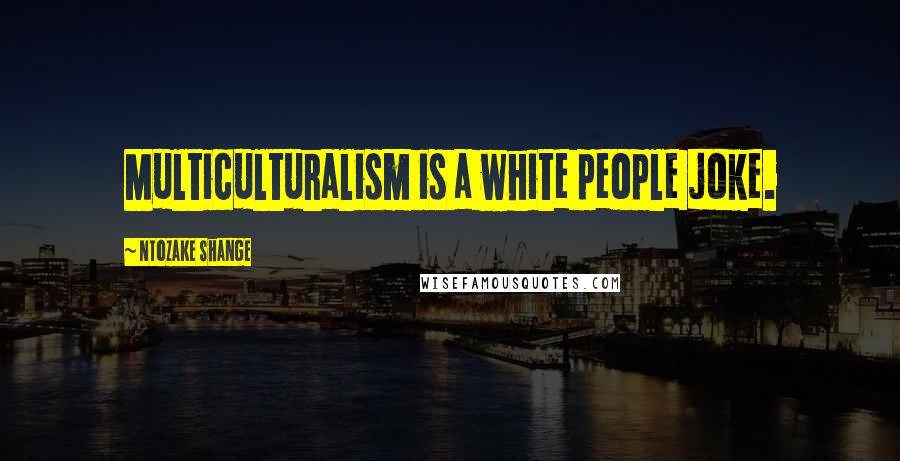 Ntozake Shange quotes: Multiculturalism is a white people joke.