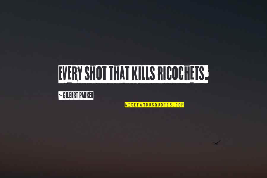 Ntruhs Quotes By Gilbert Parker: Every shot that kills ricochets.