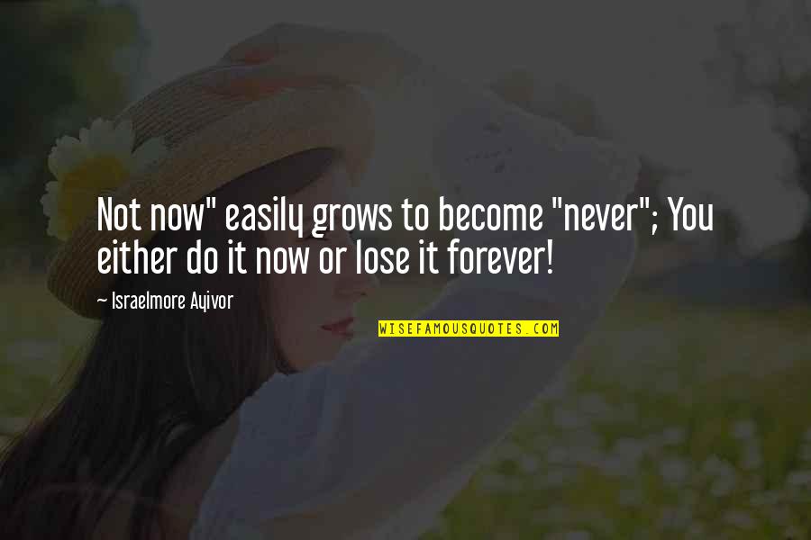 Nttl09710 Quotes By Israelmore Ayivor: Not now" easily grows to become "never"; You