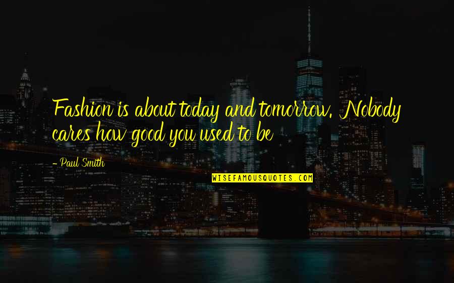 Nttnth Quotes By Paul Smith: Fashion is about today and tomorrow. Nobody cares