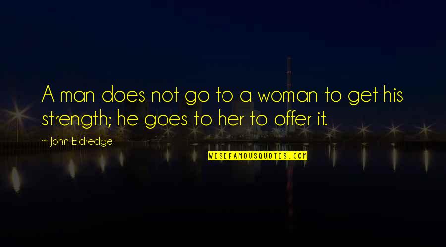 Ntvg Memorias Quotes By John Eldredge: A man does not go to a woman