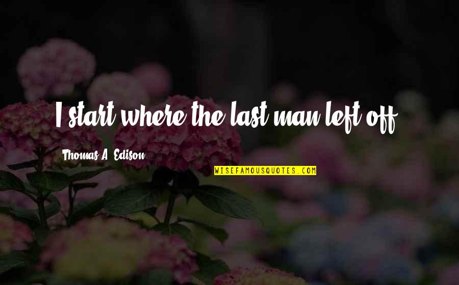 Nuakhai Juhar Quotes By Thomas A. Edison: I start where the last man left off.