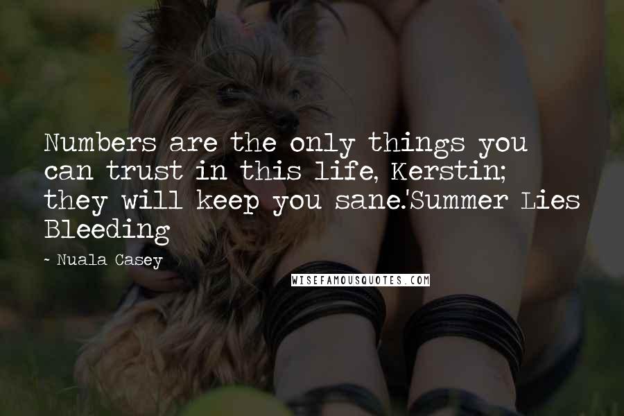Nuala Casey quotes: Numbers are the only things you can trust in this life, Kerstin; they will keep you sane.'Summer Lies Bleeding